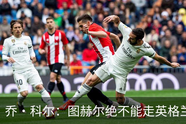 乔·科尔：图赫尔绝不能走英格兰的老路，强行把大牌球星塞入首发