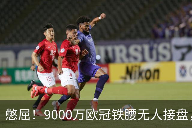 憋屈！9000万欧冠铁腰无人接盘，曼联25万周薪都嫌贵反差太刺眼
