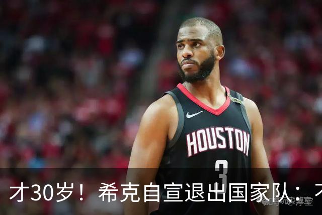 才30岁！希克自宣退出国家队：不是仓促决定，为此思考了很长时间
