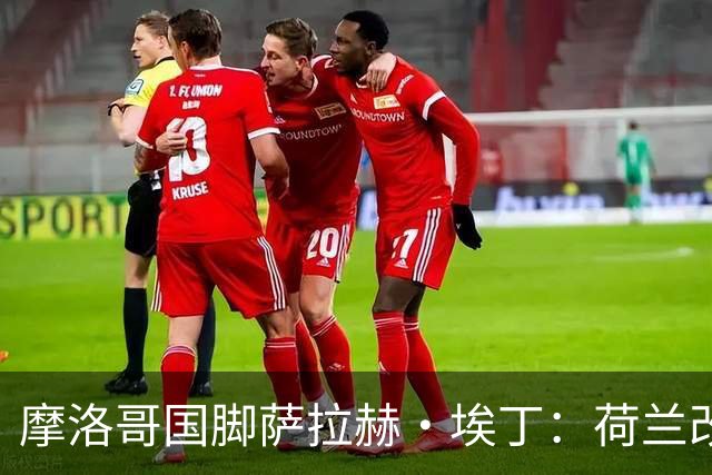 摩洛哥国脚萨拉赫·埃丁：荷兰改踢五后卫，这确实是谁也没想到的