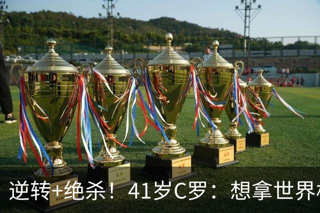逆转+绝杀！41岁C罗：想拿世界杯必须顶住压力，没有谁能一帆风顺